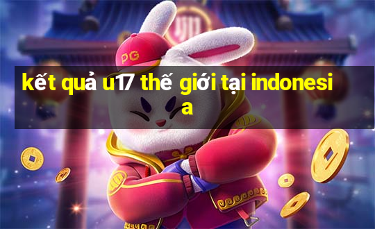 kết quả u17 thế giới tại indonesia