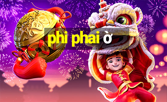 phi phai ờ