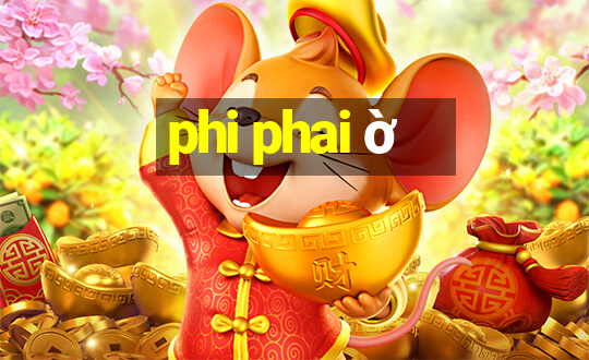 phi phai ờ