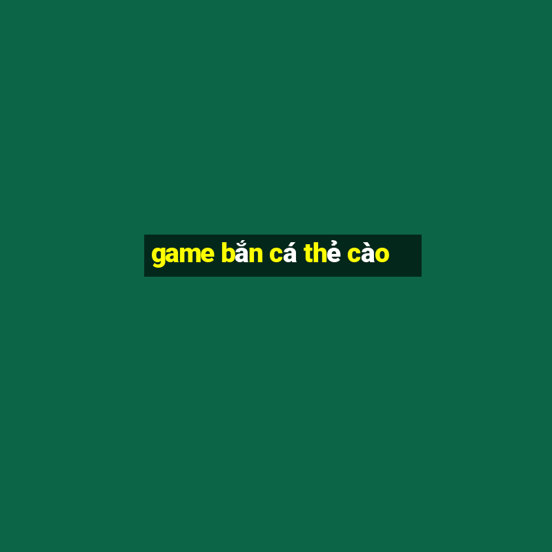 game bắn cá thẻ cào