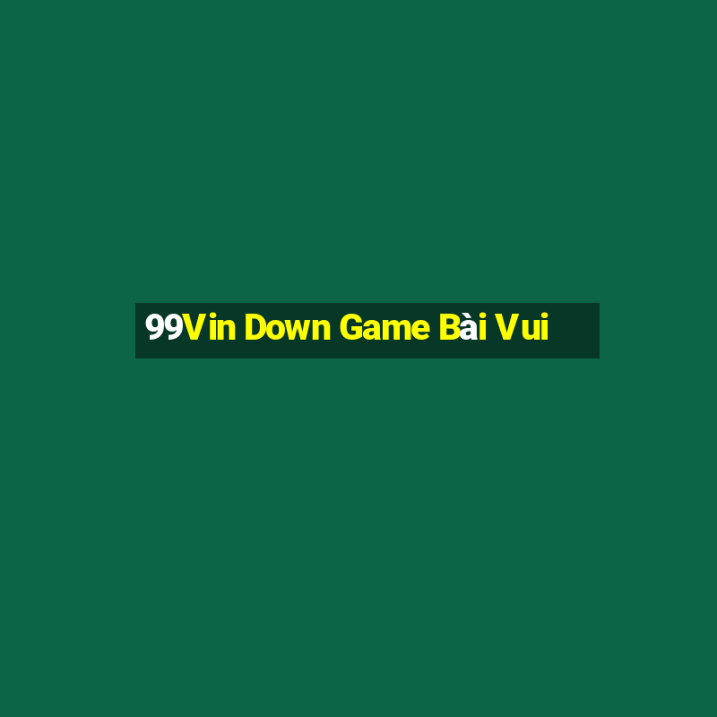 99Vin Down Game Bài Vui