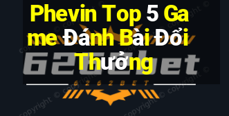 Phevin Top 5 Game Đánh Bài Đổi Thưởng