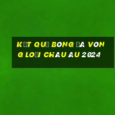 kết quả bóng đá vòng loại châu âu 2024