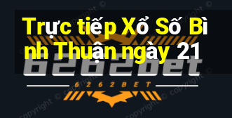 Trực tiếp Xổ Số Bình Thuận ngày 21