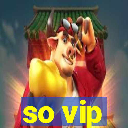 so vip