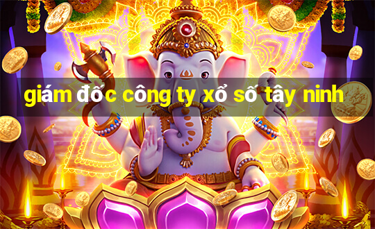 giám đốc công ty xổ số tây ninh