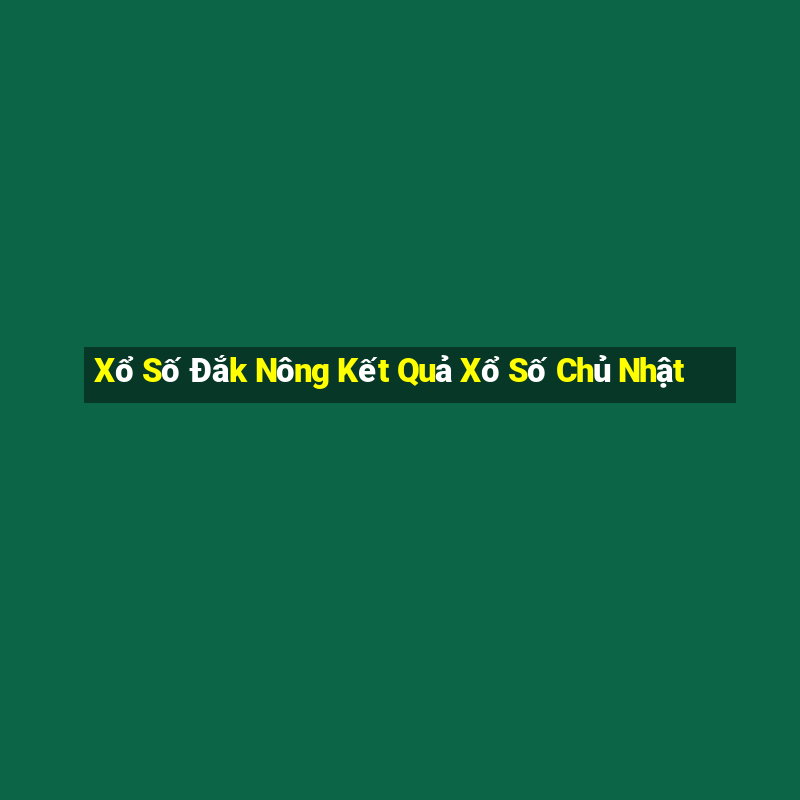 Xổ Số Đắk Nông Kết Quả Xổ Số Chủ Nhật