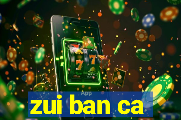 zui ban ca