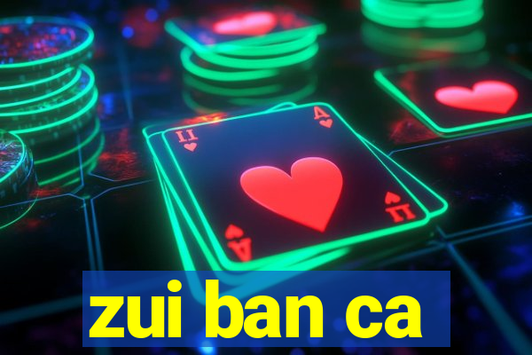 zui ban ca