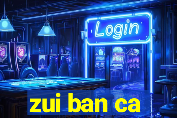 zui ban ca