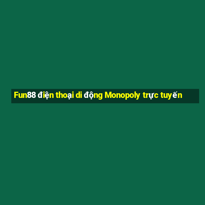 Fun88 điện thoại di động Monopoly trực tuyến