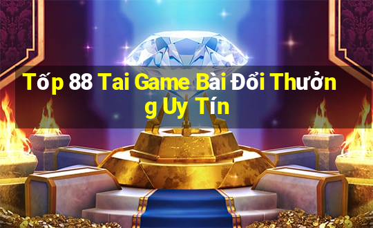 Tốp 88 Tai Game Bài Đổi Thưởng Uy Tín