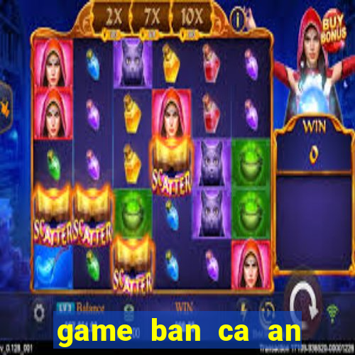 game ban ca an tien xu