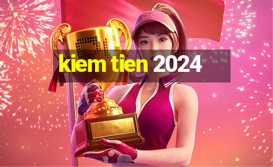 kiem tien 2024