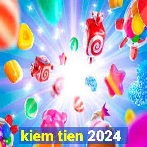 kiem tien 2024