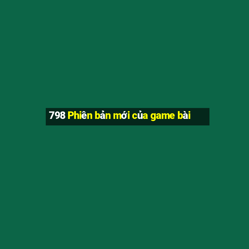 798 Phiên bản mới của game bài