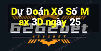 Dự Đoán Xổ Số Max 3D ngày 25