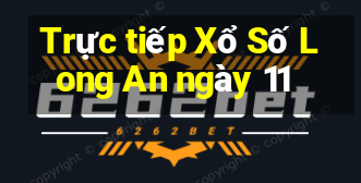 Trực tiếp Xổ Số Long An ngày 11