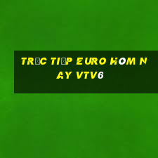 trực tiếp euro hôm nay vtv6