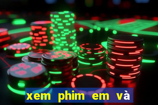 xem phim em và trịnh bản cam