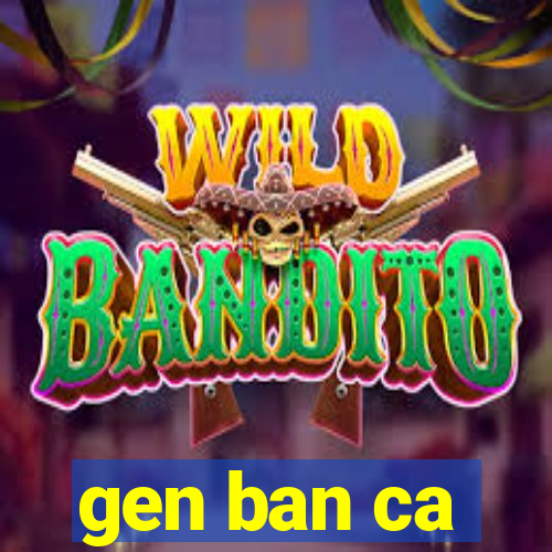 gen ban ca