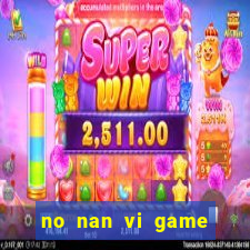 no nan vi game quay hu online