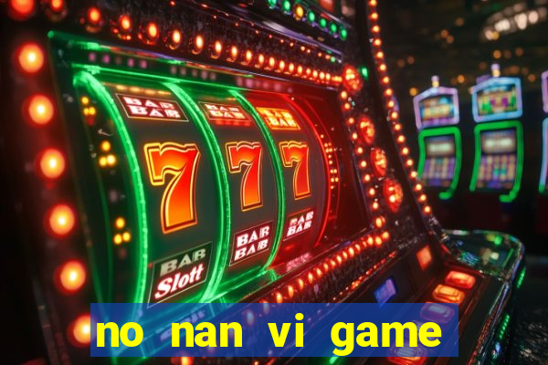 no nan vi game quay hu online