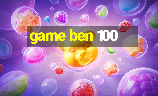 game ben 100