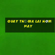 quay thử gia lai hôm nay