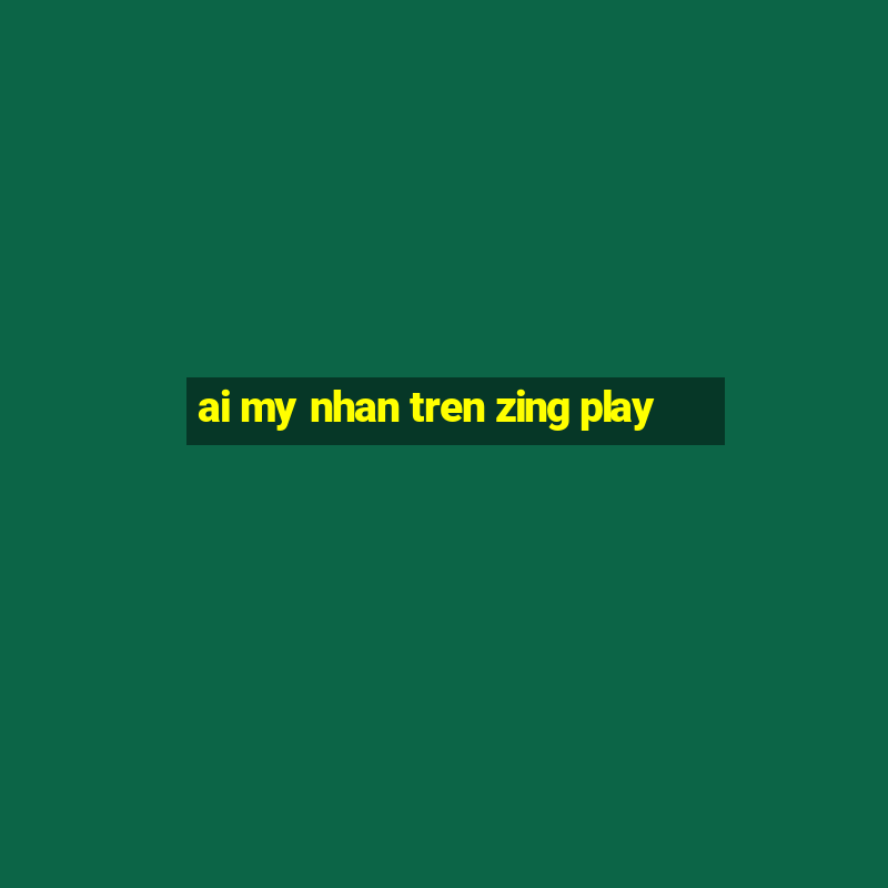 ai my nhan tren zing play