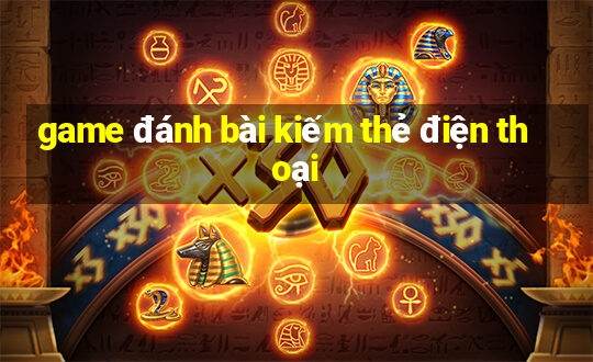 game đánh bài kiếm thẻ điện thoại