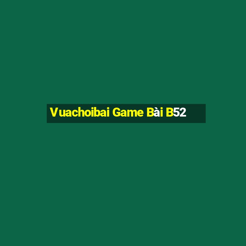 Vuachoibai Game Bài B52