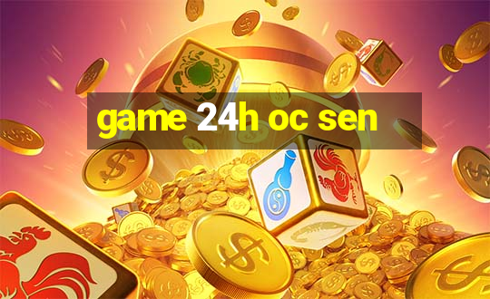 game 24h oc sen