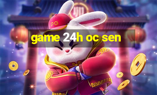 game 24h oc sen