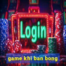 game khi ban bong