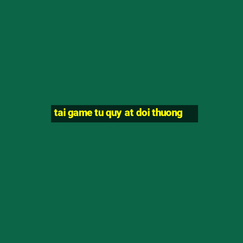 tai game tu quy at doi thuong