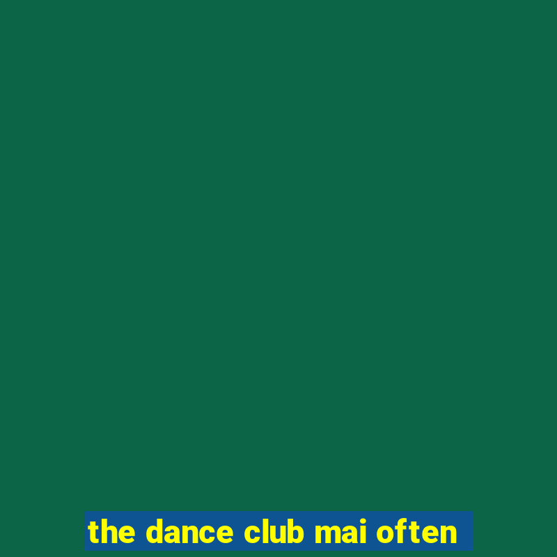 the dance club mai often