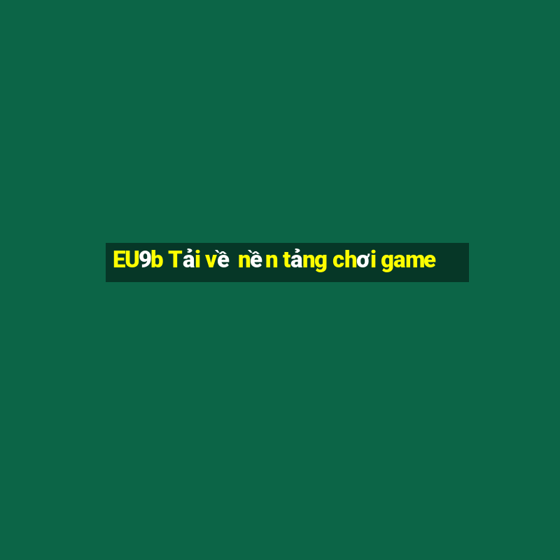 EU9b Tải về nền tảng chơi game