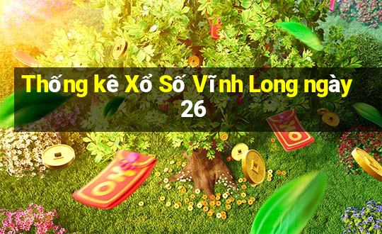 Thống kê Xổ Số Vĩnh Long ngày 26