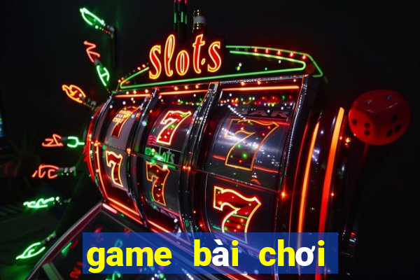 game bài chơi với bạn bè