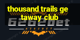 thousand trails getaway club