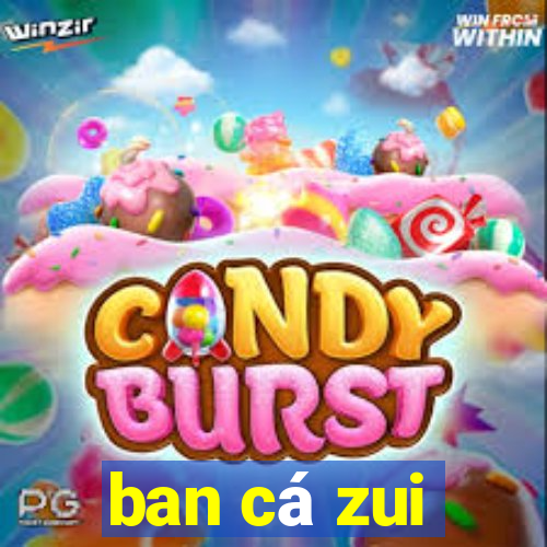 ban cá zui