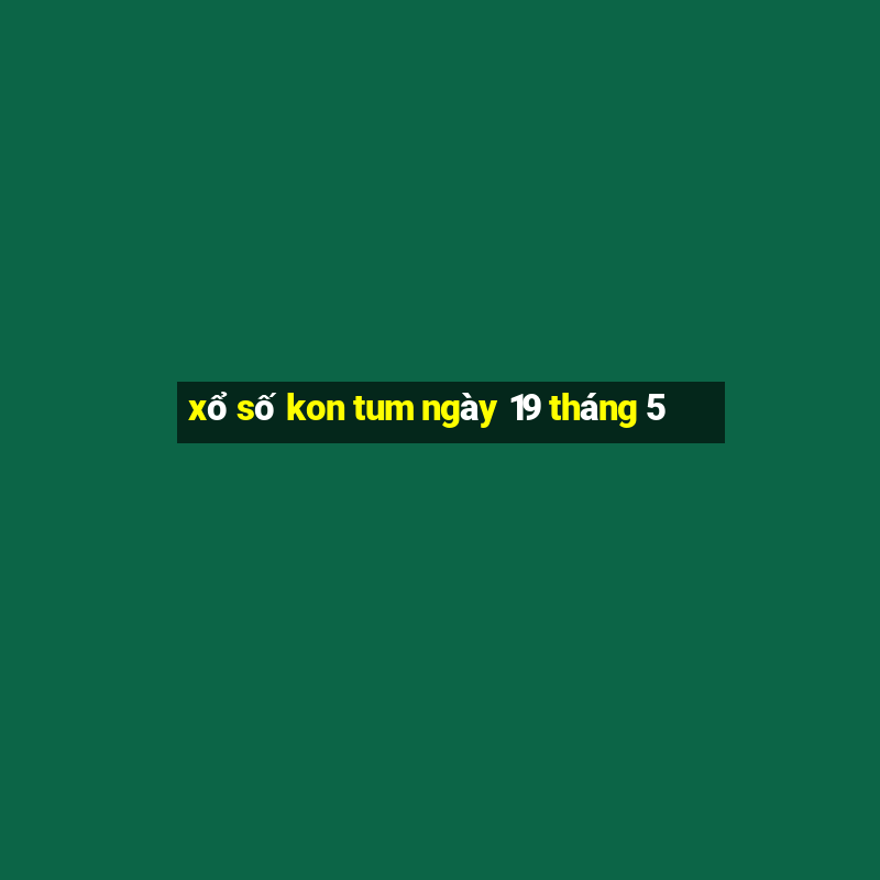 xổ số kon tum ngày 19 tháng 5