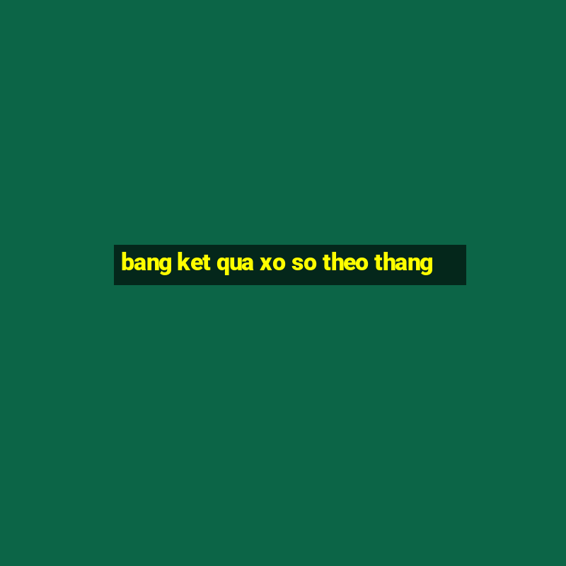 bang ket qua xo so theo thang