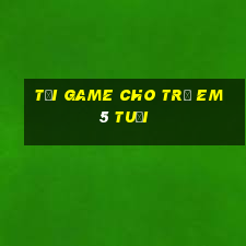 tải game cho trẻ em 5 tuổi