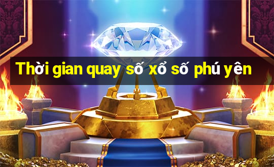 Thời gian quay số xổ số phú yên