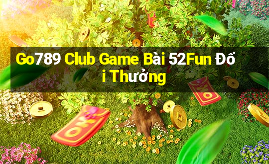 Go789 Club Game Bài 52Fun Đổi Thưởng