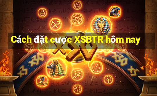 Cách đặt cược XSBTR hôm nay