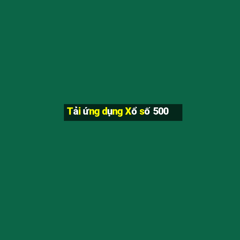 Tải ứng dụng Xổ số 500