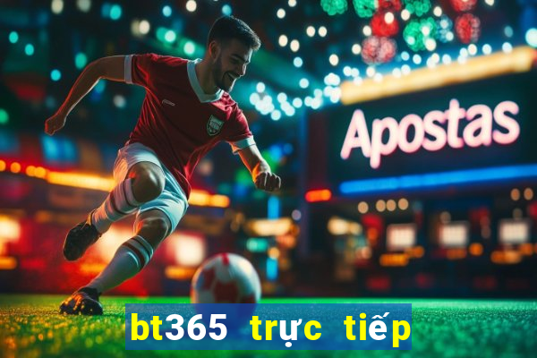 bt365 trực tiếp trực tuyến